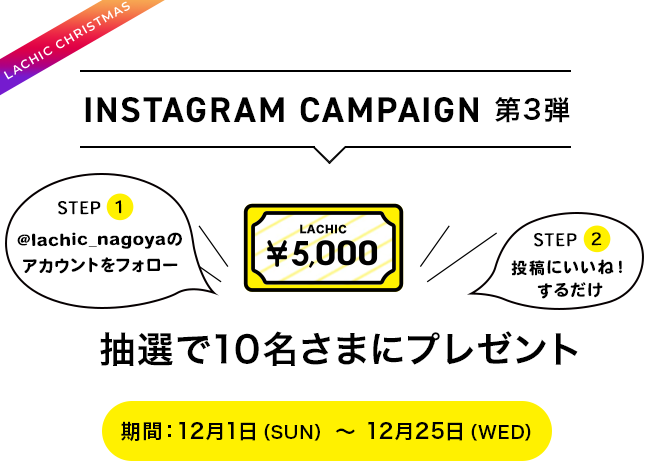 INSTAGRAM CAMPAIGN第3弾 抽選で10名さまにプレゼント 期間:12月1日(SUN) ~ 12月25日(WED)