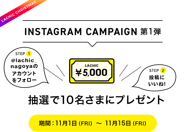 INSTAGRAM CAMPAIGN第1弾 抽選で10名さまにプレゼント 期間:11月1日(FRI) ~ 11月15日(FRI)