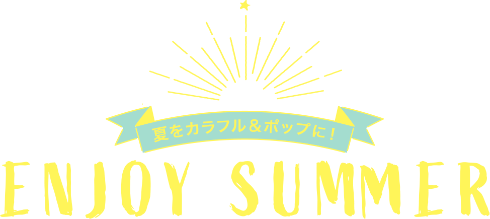夏をカラフル&ポップに!-ENJOY SUMMER-