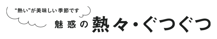 魅惑の熱々・ぐつぐつ