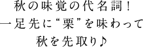 秋の味覚の代名詞！一足先に“栗”を味わって秋を先取り♪