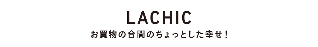 LACHIC お買物の合間のちょっとした幸せ！