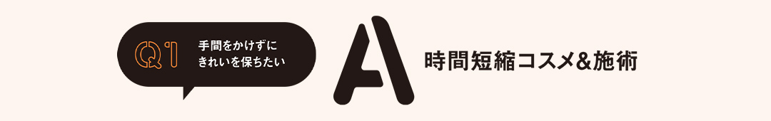 Q1 A時間短縮コスメ＆施術