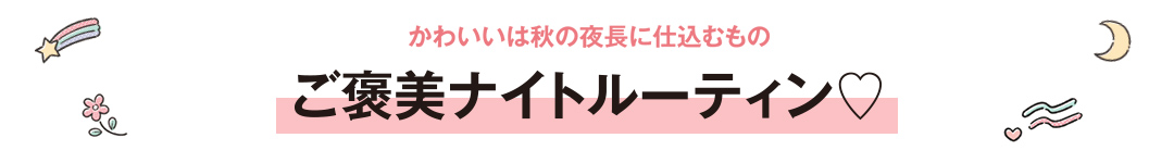 かわいいは秋の夜長に仕込むもの ご褒美ナイトルーティン