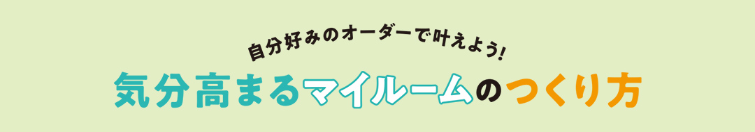 自分好みのオーダーで叶えよう！気分高まるマイルームのつくり方