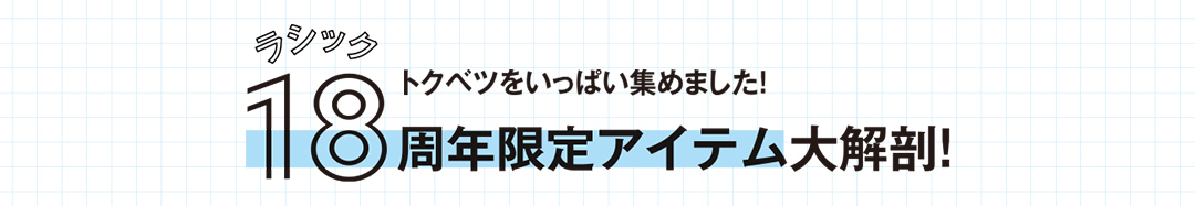 トクベツをいっぱい集めました！ラシック18周年限定アイテム大解剖！