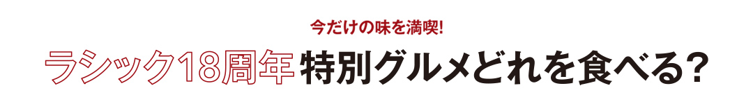 今だけの味を満喫！ラシック18周年特別グルメどれを食べる？