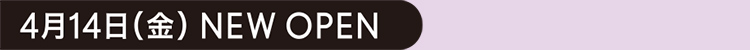 4月14日（金） NEW OPEN