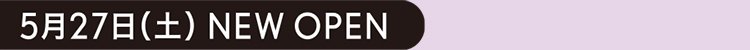 5月27日（土） NEW OPEN