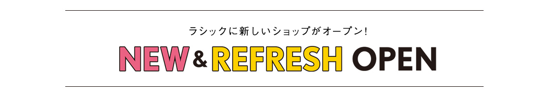 ラシックに新たに仲間入りした話題のショップを、注目アイテムと一緒にお届け！ NEW＆REFRESH OPEN