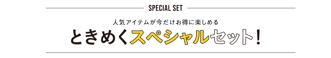 人気アイテムが今だけお得に楽しめる ときめくスペシャルセット！