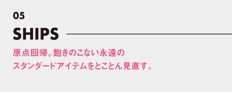 シップス 原点回帰。飽きのこない永遠のスタンダードアイテムをとことん見直す。