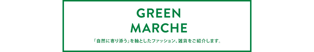 GREEN MARCHE 「自然に寄り添う」を軸としたファッション、雑貨をご紹介します。