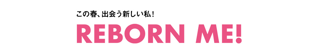 この春、出会う新しい私！ REBORN ME！