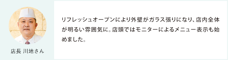 店長 川地さん リフレッシュオープンにより外壁がガラス張りになり、店内全体が明るい雰囲気に。店頭ではモニターによるメニュー表示も始めました。