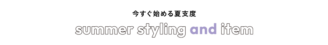 今すぐ始める夏支度 summer styling and item