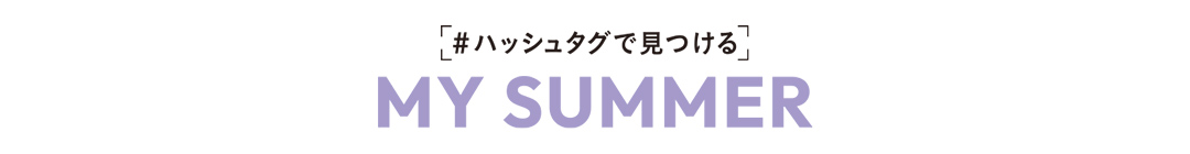 ＃ハッシュタグで見つける MY SUMMER