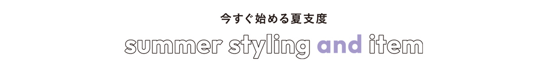 今すぐ始める夏支度 summer styling and item