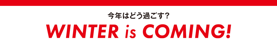今年はどう過ごす？WINTER is COMING!