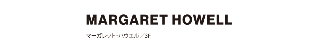 MARGARET HOWELL マーガレット･ハウエル／3F