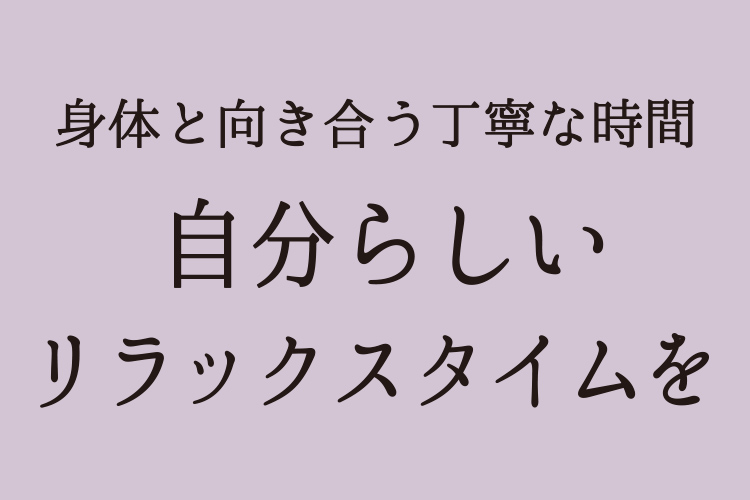 身体と向き合う丁寧な時間 自分らしいリラックスタイムを