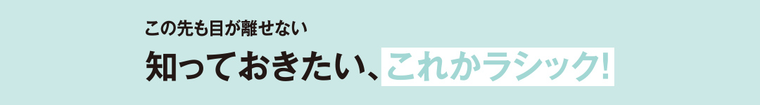 この先も目が離せない知っておきたい、これかラシック！
