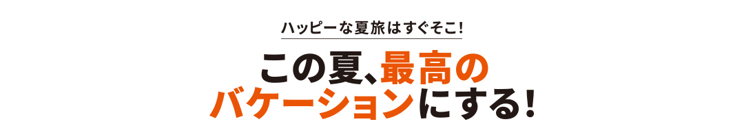 ハッピーな夏旅はすぐそこ！この夏、最高のバケーションにする！
