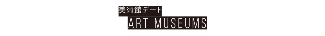 美術館デート ART MUSEUMS