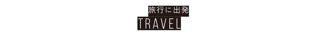 旅行に出発 TRAVEL