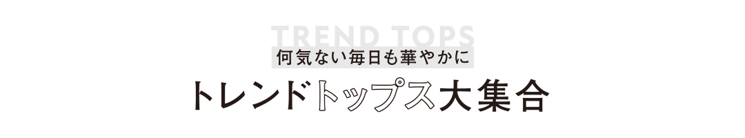 何気ない毎日も華やかに トレンドトップス大集合
