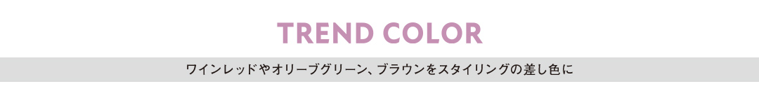 TREND COLOR ワインレッドやオリーブグリーン、ブラウンをスタイリングの差し色に