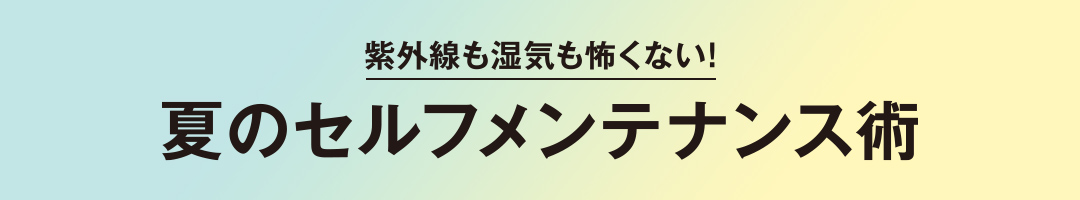紫外線も湿気も怖くない！夏のセルフメンテナンス術