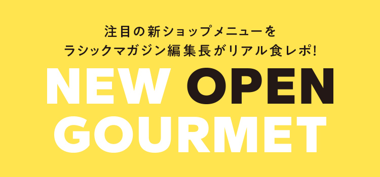 注目の新ショップメニューを編集長がリアル食レポ！NEW OPEN GOURMET